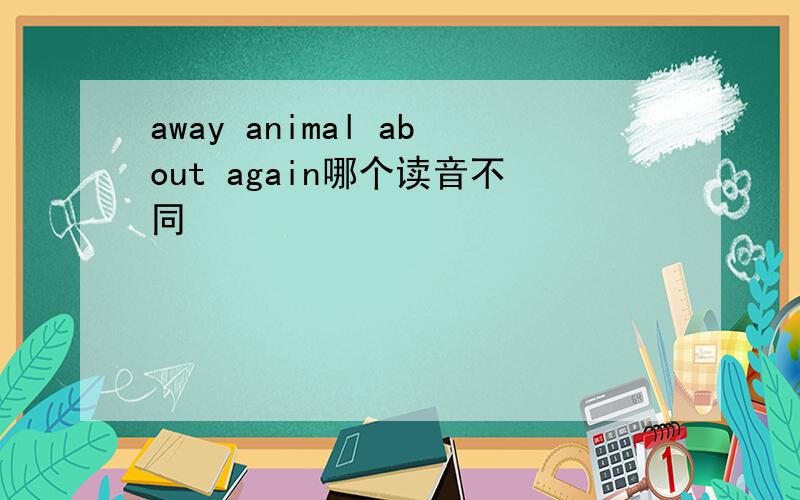 away animal about again哪个读音不同