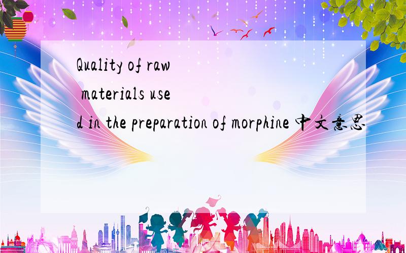 Quality of raw materials used in the preparation of morphine 中文意思