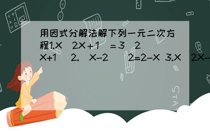 用因式分解法解下列一元二次方程1.X（2X＋1）＝3（2X+1) 2.(X-2)^2=2-X 3.X(2X-1)=3(1-2X) 4.X^2-3X-10=0 5.(X-3)(X+7)= -9 6.(3Y-2)^2=(2Y-3)^2 7.(2Y+1)^2-8(2Y+1)+15=0 8.(X-1)^2=2X(1-X)