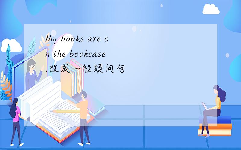 My books are on the bookcase.改成一般疑问句