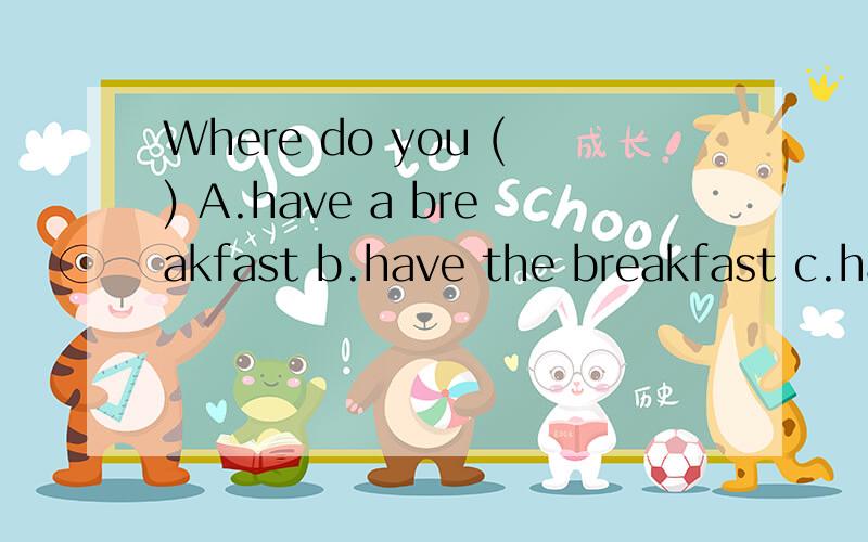Where do you () A.have a breakfast b.have the breakfast c.have breakfasts d.have breakfast 选什么说一下原因更好!