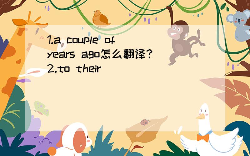 1.a couple of years ago怎么翻译?2.to their