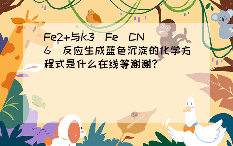 Fe2+与K3[Fe(CN)6]反应生成蓝色沉淀的化学方程式是什么在线等谢谢?