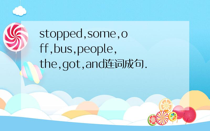 stopped,some,off,bus,people,the,got,and连词成句.