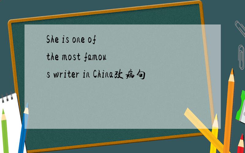 She is one of the most famous writer in China改病句