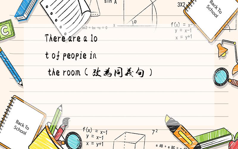 There are a lot of peopie in the room(改为同义句）