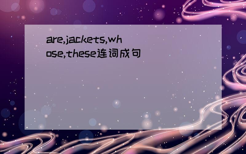 are,jackets,whose,these连词成句