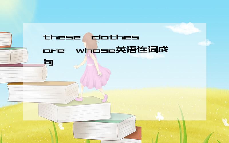 these,clothes,are,whose英语连词成句