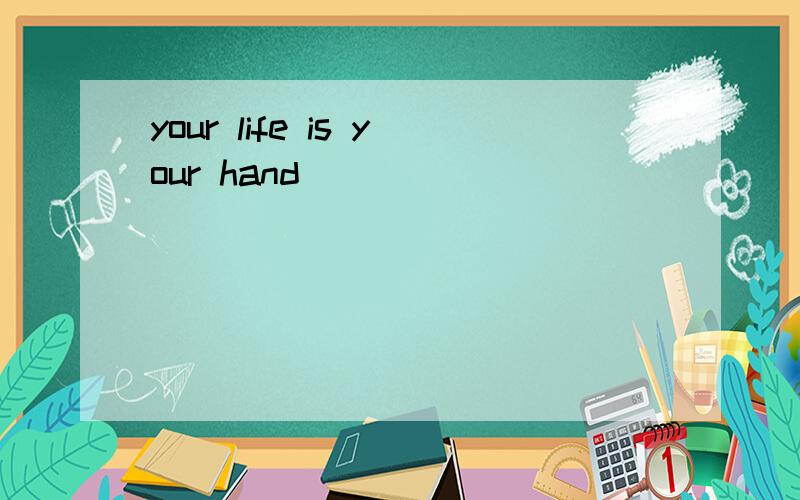 your life is your hand