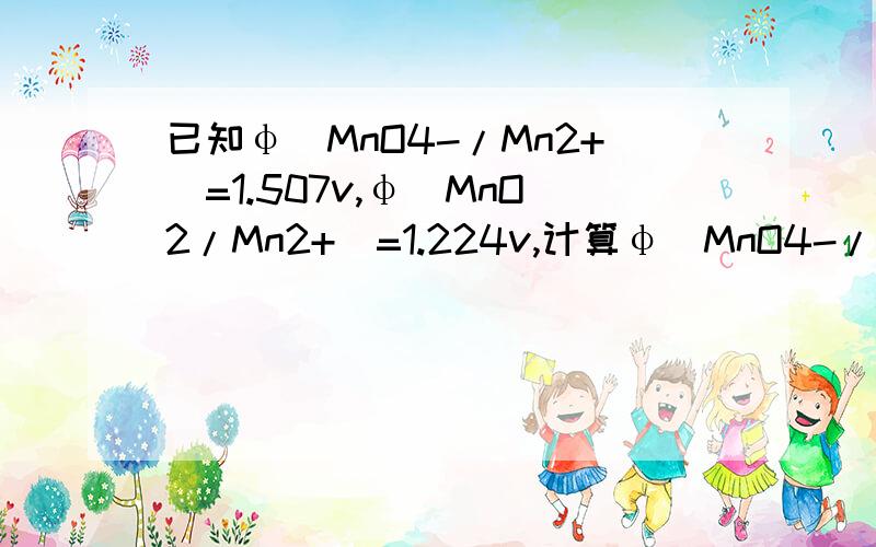 已知φ(MnO4-/Mn2+)=1.507v,φ(MnO2/Mn2+)=1.224v,计算φ(MnO4-/MnO2)的值