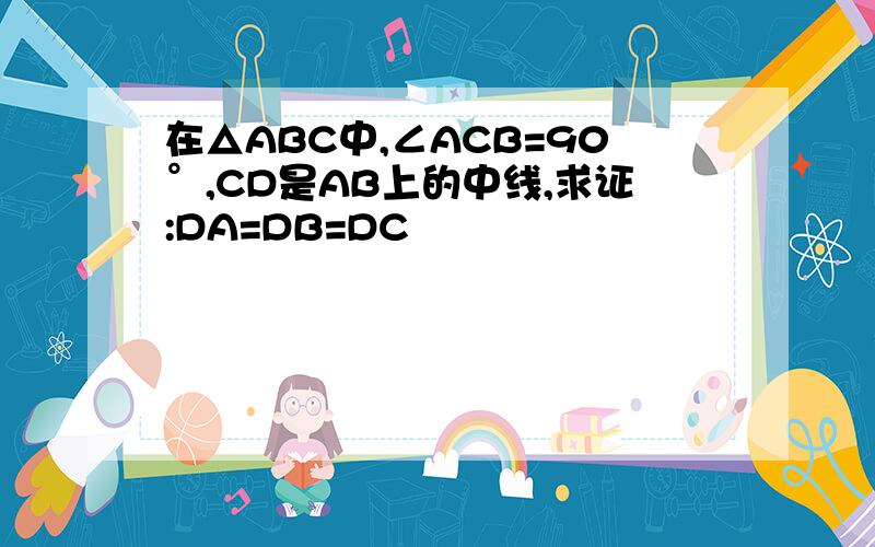 在△ABC中,∠ACB=90°,CD是AB上的中线,求证:DA=DB=DC