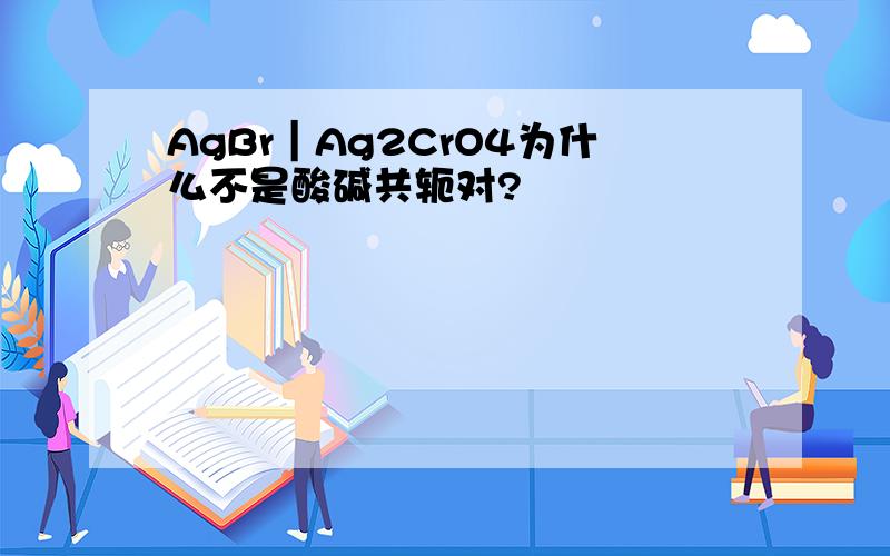 AgBr｜Ag2CrO4为什么不是酸碱共轭对?