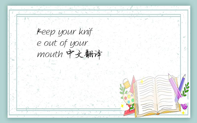 Keep your knife out of your mouth 中文翻译