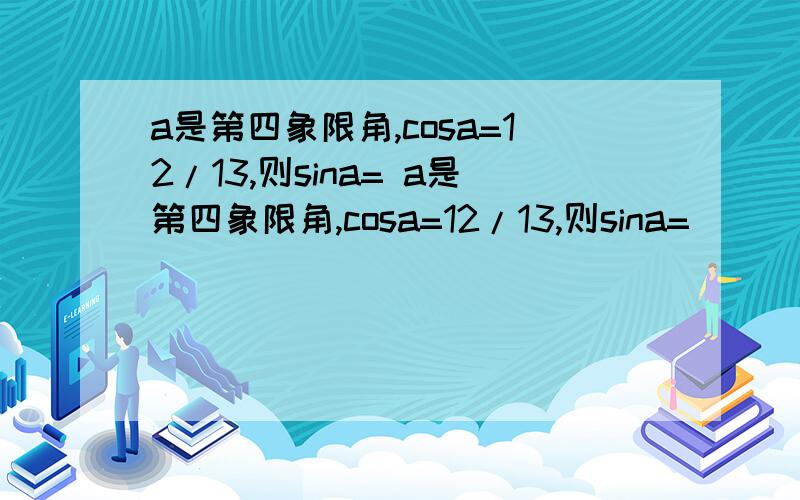 a是第四象限角,cosa=12/13,则sina= a是第四象限角,cosa=12/13,则sina=