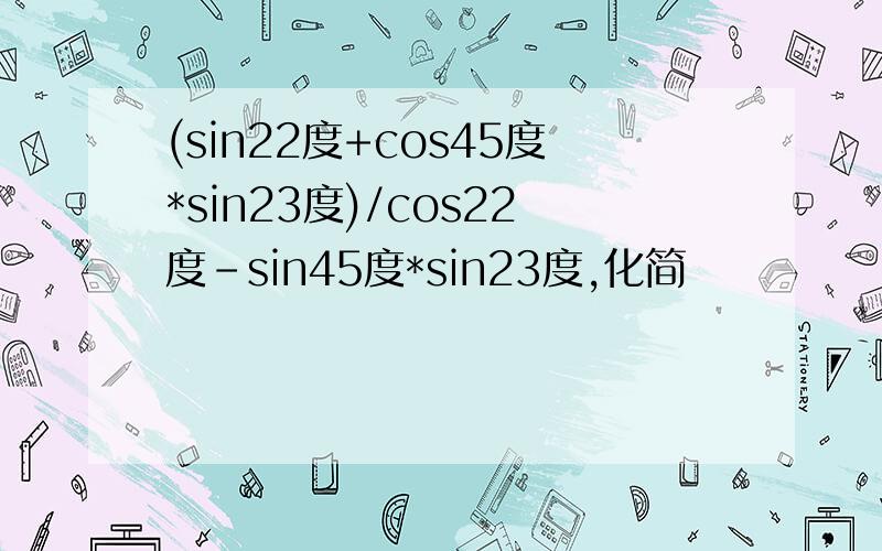 (sin22度+cos45度*sin23度)/cos22度-sin45度*sin23度,化简