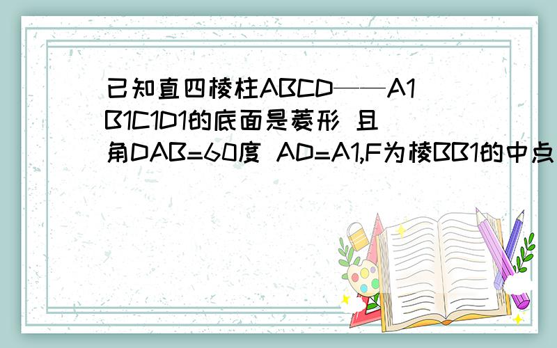 已知直四棱柱ABCD——A1B1C1D1的底面是菱形 且角DAB=60度 AD=A1,F为棱BB1的中点 M为线段AC1的中点（1）求证：直线MF平行平面ABCD（2）求证：平面AFC1垂直于平面ACC1A1（3）求平面AFC1与平面ABCD所成二
