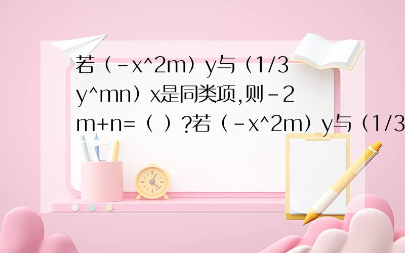 若（-x^2m）y与（1/3y^mn）x是同类项,则-2m+n=（ ）?若（-x^2m）y与（1/3y^mn）x是同类项,则-2m+n=（   ）?