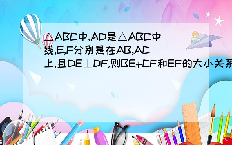 △ABC中,AD是△ABC中线,E,F分别是在AB,AC上,且DE⊥DF,则BE+CF和EF的大小关系