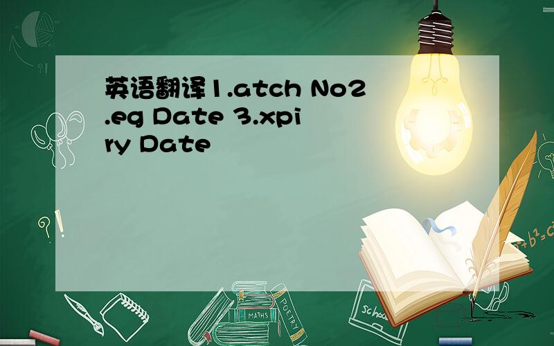 英语翻译1.atch No2.eg Date 3.xpiry Date