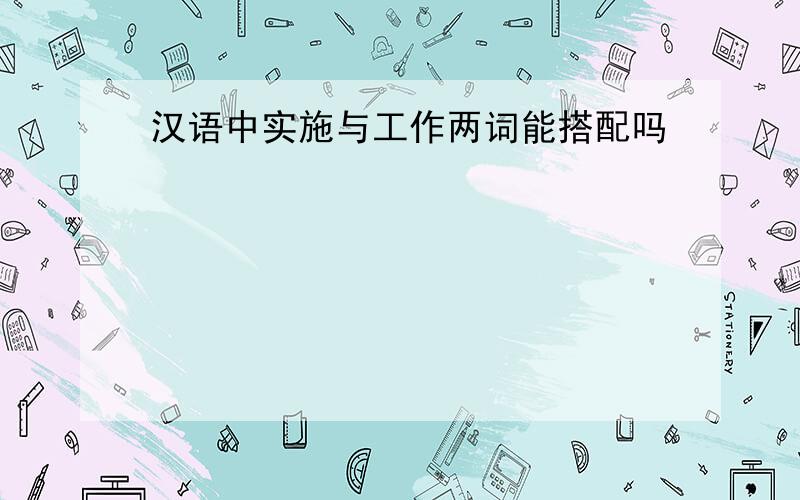 汉语中实施与工作两词能搭配吗