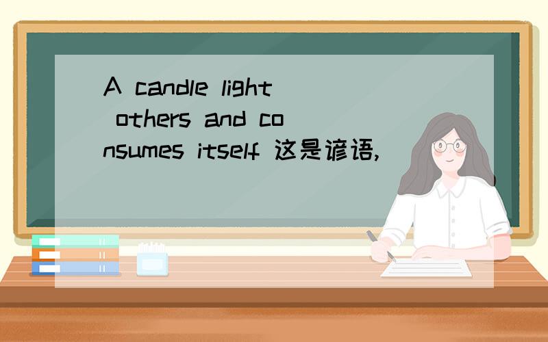 A candle light others and consumes itself 这是谚语,