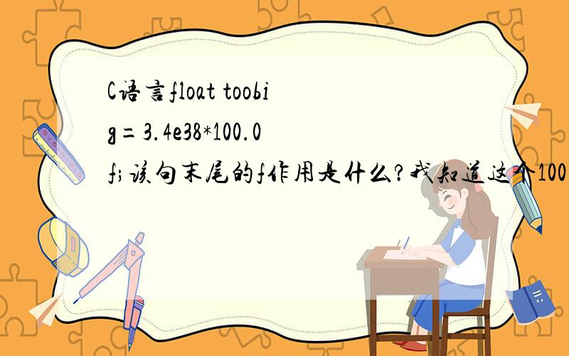 C语言float toobig=3.4e38*100.0f;该句末尾的f作用是什么?我知道这个100.0f中的f代表float类型的含义；但是这个数是写成100.0,我想知道如果不加后缀f,运算时系统会将100.0当成哪种浮点数类型对待?