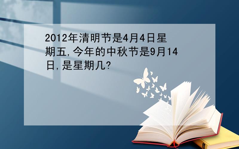 2012年清明节是4月4日星期五,今年的中秋节是9月14日,是星期几?