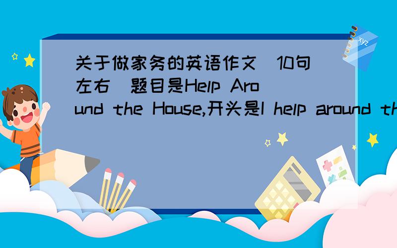 关于做家务的英语作文（10句左右）题目是Help Around the House,开头是I help around the house,结尾是It isimportanr to help at home