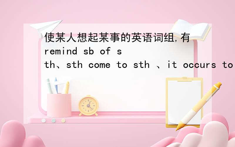 使某人想起某事的英语词组,有remind sb of sth、sth come to sth 、it occurs to sb that还有别的吗?