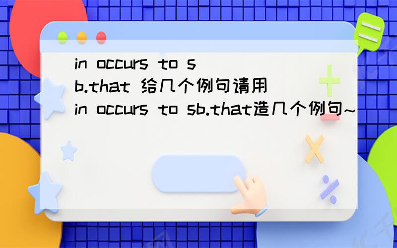 in occurs to sb.that 给几个例句请用in occurs to sb.that造几个例句~