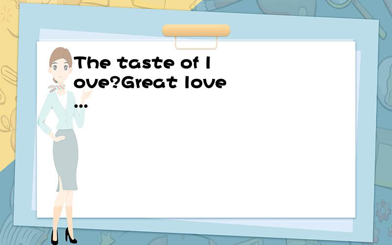 The taste of love?Great love...
