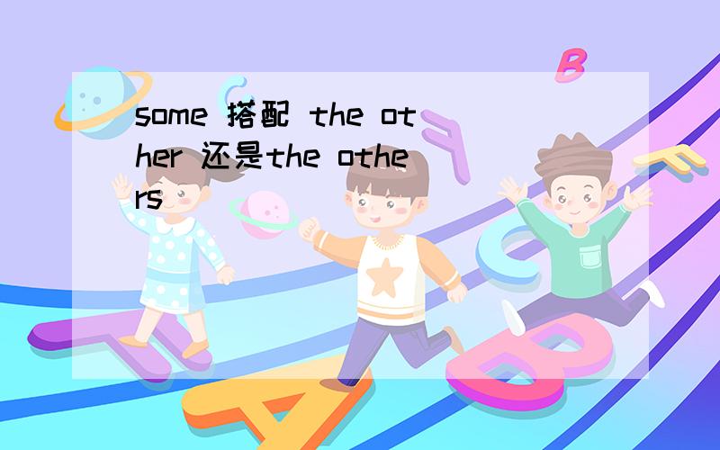 some 搭配 the other 还是the others