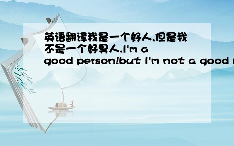 英语翻译我是一个好人,但是我不是一个好男人.l'm a good person!but l'm not a good man!