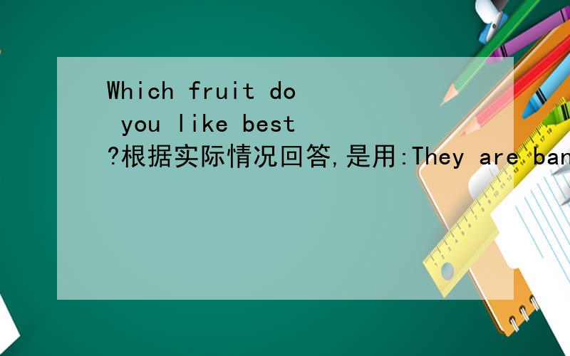 Which fruit do you like best?根据实际情况回答,是用:They are bananas.还是用It's the banana.It's the banana.这句话对吗?