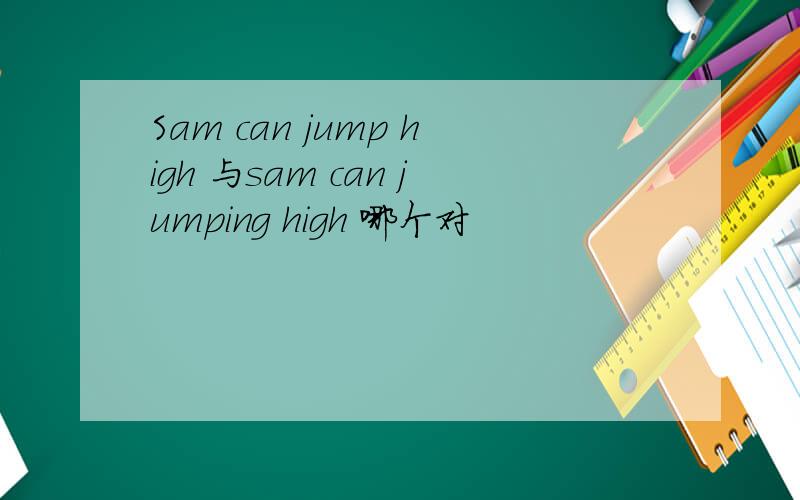 Sam can jump high 与sam can jumping high 哪个对