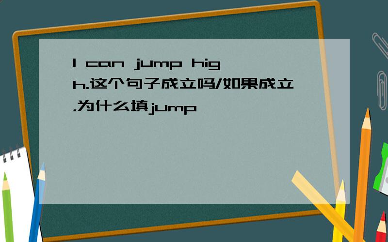 I can jump high.这个句子成立吗/如果成立，为什么填jump