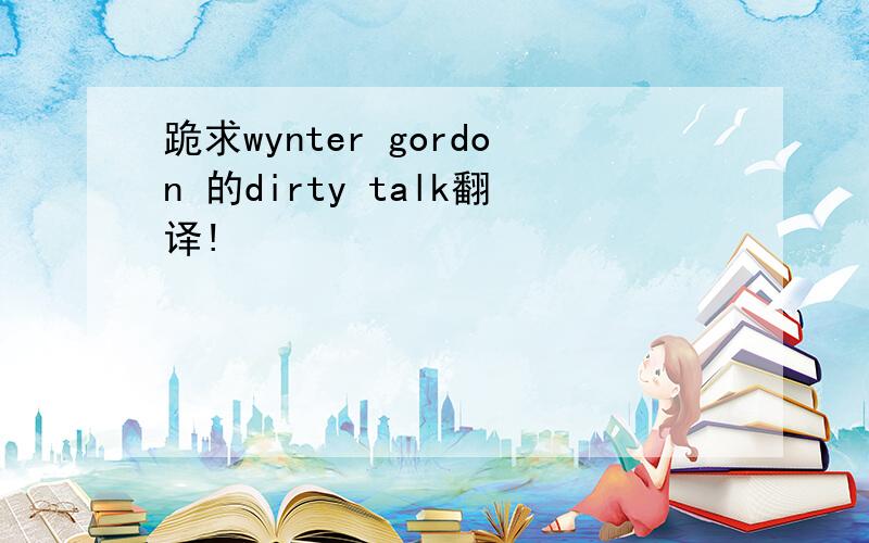 跪求wynter gordon 的dirty talk翻译!