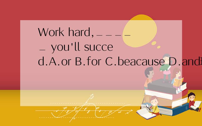 Work hard,_____ you'll succed.A.or B.for C.beacause D.and理由