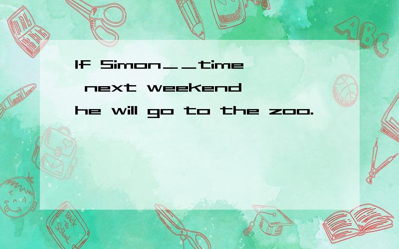 If Simon＿＿time next weekend,he will go to the zoo.
