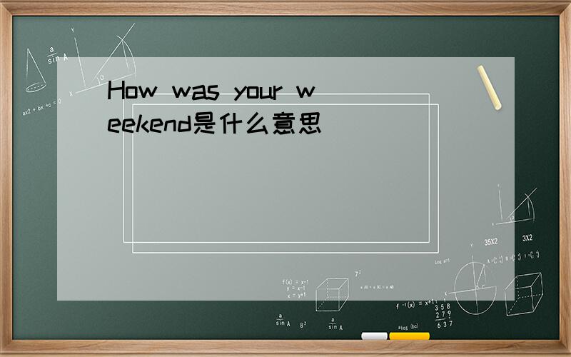 How was your weekend是什么意思