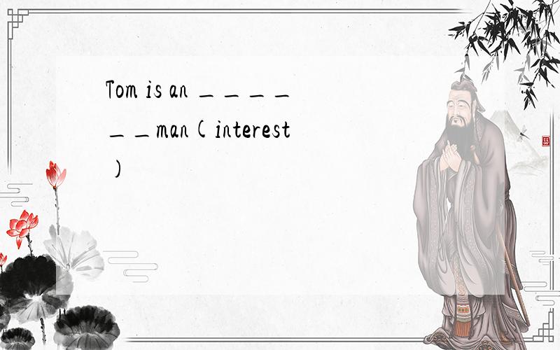 Tom is an ______man(interest)