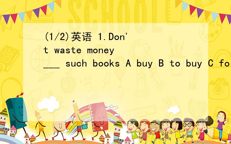 (1/2)英语 1.Don't waste money ___ such books A buy B to buy C for buy