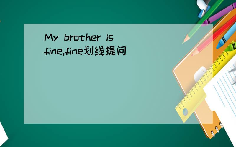 My brother is fine,fine划线提问