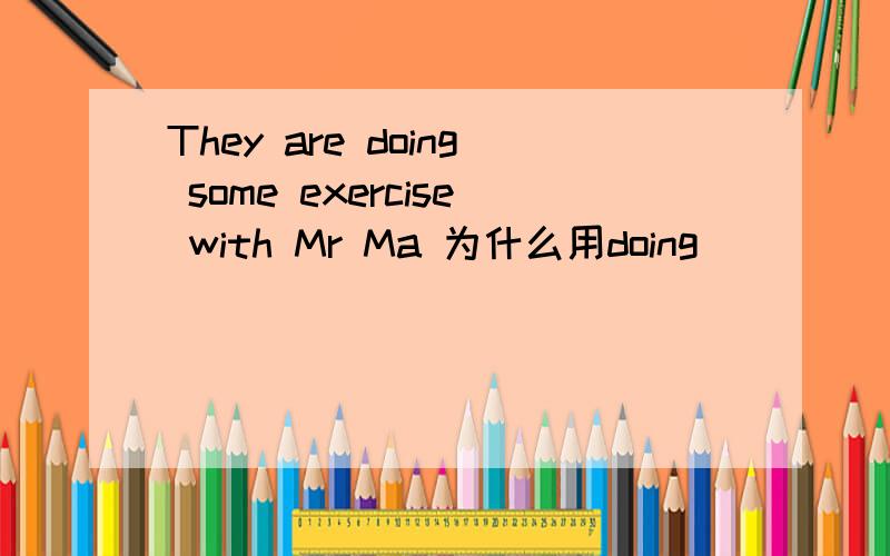 They are doing some exercise with Mr Ma 为什么用doing