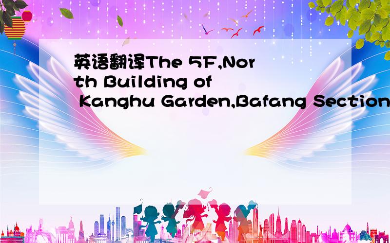 英语翻译The 5F,North Building of Kanghu Garden,Bafang Section,East Huanshi Road,Daliang,Shunde,Foshan,Guangdong Province,China,528300
