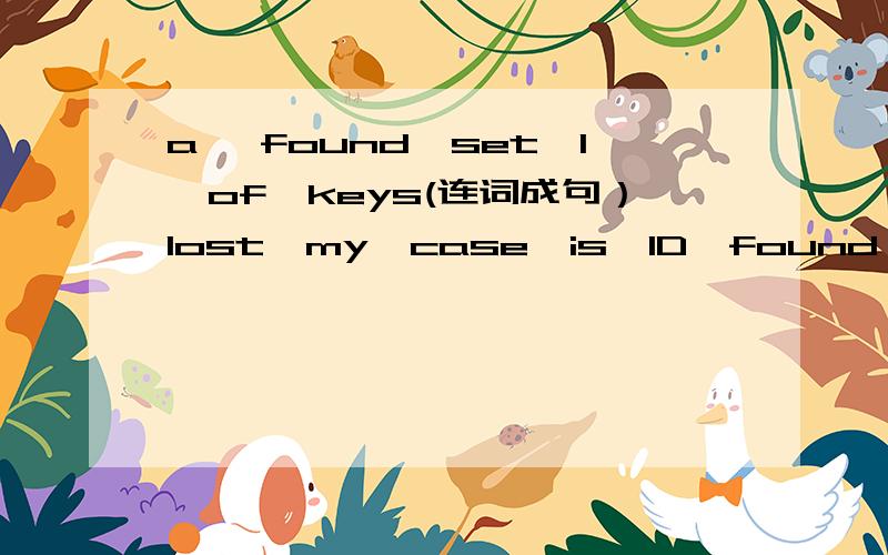 a ,found,set,I,of,keys(连词成句）lost,my,case,is,ID,found,card,the,in，and（连词成句）