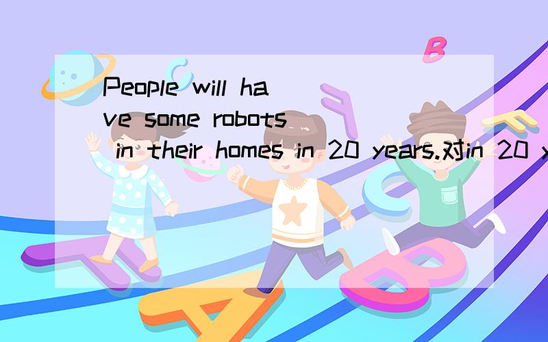 People will have some robots in their homes in 20 years.对in 20 years 划线提问还有翻译 你考试之后想看什么电影？