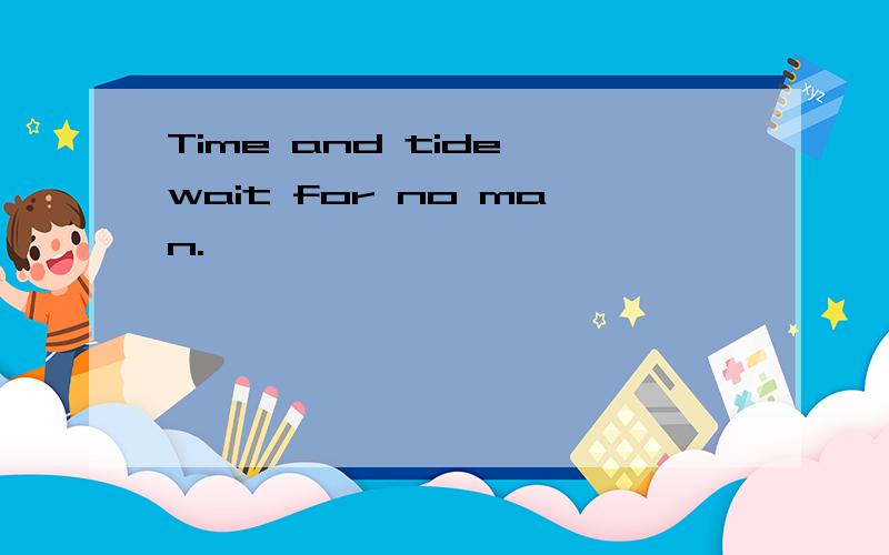 Time and tide wait for no man.