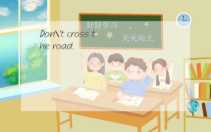 Don\'t cross the road.