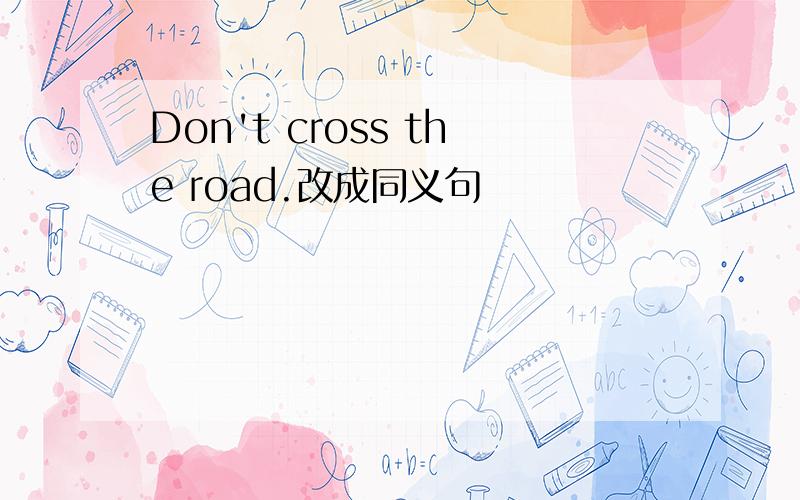 Don't cross the road.改成同义句